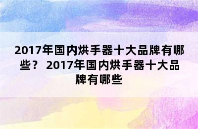 2017年国内烘手器十大品牌有哪些？ 2017年国内烘手器十大品牌有哪些